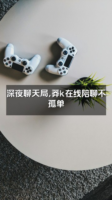 抖音莽k视频封面:深夜聊天局,莽k在线陪聊不孤单